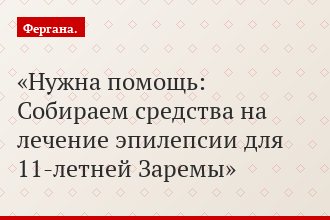 Нужна помощь: Собираем средства на лечение эпилепсии для 11-летней Заремы