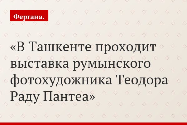 В Ташкенте проходит выставка румынского фотохудожника Теодора Раду Пантеа