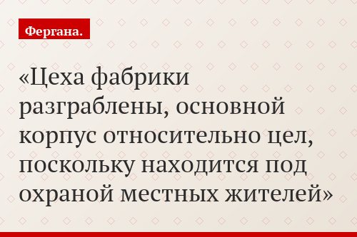 Цеха фабрики разграблены, основной корпус относительно цел, поскольку находится под охраной местных жителей