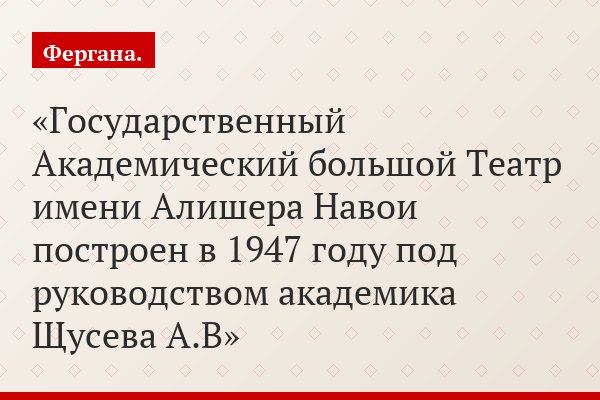 «Государственный Академический большой Театр имени Алишера Навои построен в 1947 году под руководством академика Щусева А.В»