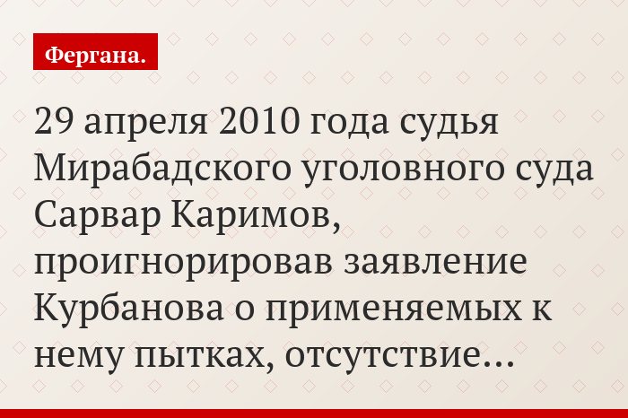 29 апреля 2010 года судья Мирабадского уголовного суда Сарвар Каримов, проигнорировав заявление Курбанова о применяемых к нему пытках, отсутствие…