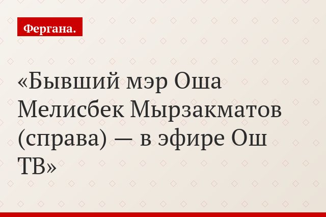 Бывший мэр Оша Мелисбек Мырзакматов (справа) — в эфире Ош ТВ
