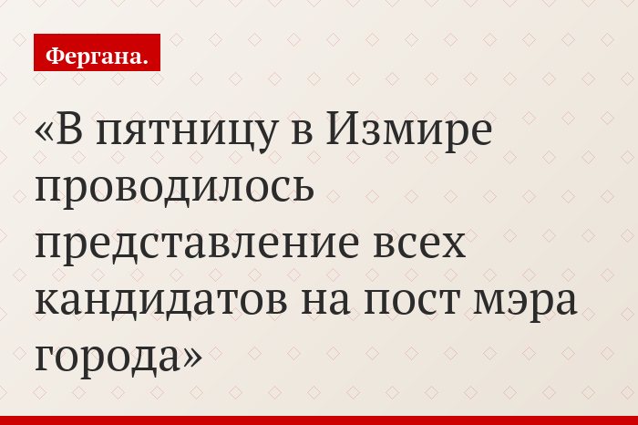 «В пятницу в Измире проводилось представление всех кандидатов на пост мэра города»