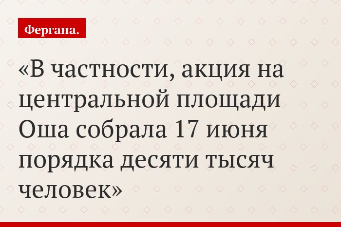 В частности, акция на центральной площади Оша собрала 17 июня порядка десяти тысяч человек