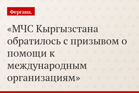 МЧС Кыргызстана обратилось с призывом о помощи к международным организациям