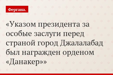 Указом президента за особые заслуги перед страной город Джалалабад был награжден орденом «Данакер»