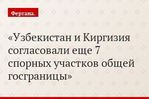 Узбекистан и Киргизия согласовали еще 7 спорных участков общей госграницы