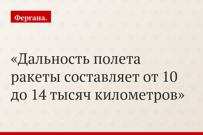 Дальность полета ракеты составляет от 10 до 14 тысяч километров