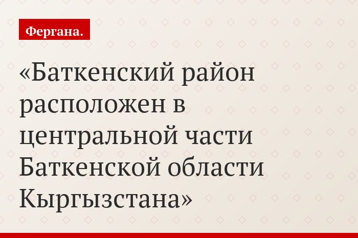 Баткенский район расположен в центральной части Баткенской области Кыргызстана