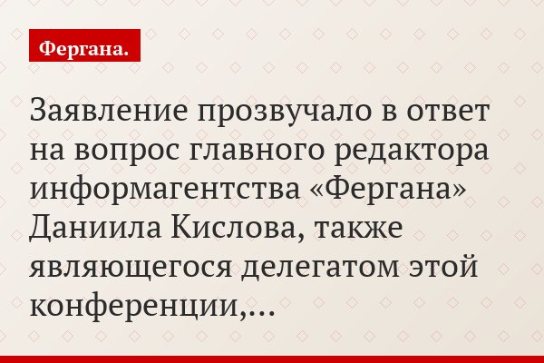 Заявление прозвучало в ответ на вопрос главного редактора информагентства «Фергана» Даниила Кислова, также являющегося делегатом этой конференции,…
