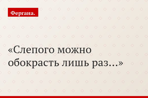 Слепого можно обокрасть лишь раз…
