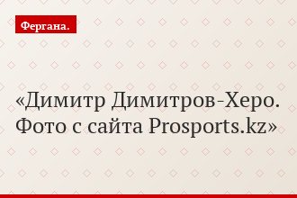 Димитр Димитров-Херо. Фото с сайта Prosports.kz
