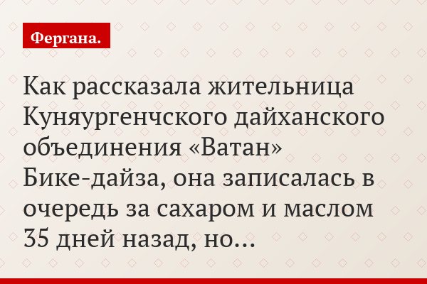 Как рассказала жительница Куняургенчского дайханского объединения «Ватан» Бике-дайза, она записалась в очередь за сахаром и маслом 35 дней назад, но…