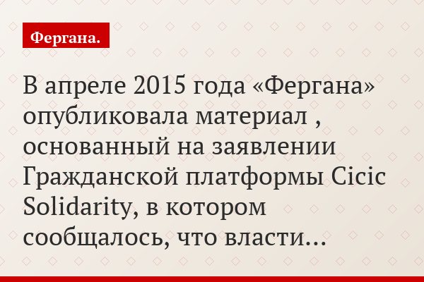 В апреле 2015 года «Фергана» опубликовала материал , основанный на заявлении Гражданской платформы Cicic Solidarity, в котором сообщалось, что власти…
