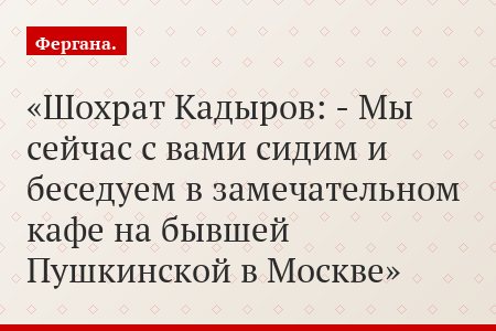 Шохрат Кадыров: - Мы сейчас с вами сидим и беседуем в замечательном кафе на бывшей Пушкинской в Москве