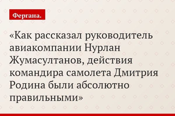 Как рассказал руководитель авиакомпании Нурлан Жумасултанов, действия командира самолета Дмитрия Родина были абсолютно правильными