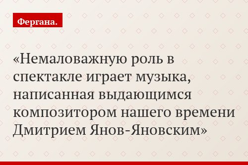 Немаловажную роль в спектакле играет музыка, написанная выдающимся композитором нашего времени Дмитрием Янов-Яновским