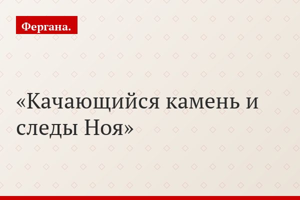 Качающийся камень и следы Ноя