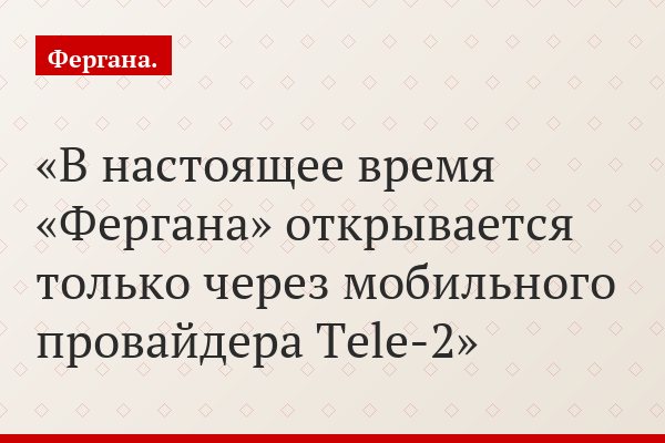 «В настоящее время «Фергана» открывается только через мобильного провайдера Tele-2»