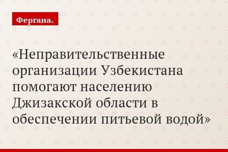 Неправительственные организации Узбекистана помогают населению Джизакской области в обеспечении питьевой водой