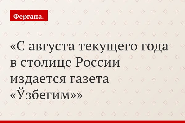 С августа текущего года в столице России издается газета «Ўзбегим»