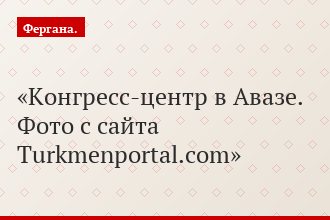Конгресс-центр в Авазе. Фото с сайта Turkmenportal.com