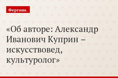 Об авторе: Александр Иванович Куприн – искусствовед, культуролог