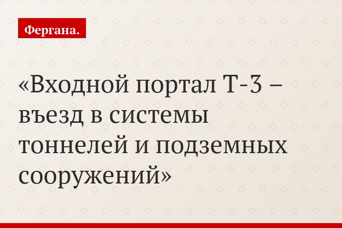 Входной портал Т-3 – въезд в системы тоннелей и подземных сооружений