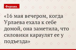 16 мая вечером, когда Урлаева ехала к себе домой, она заметила, что силовики караулят ее у подъезда