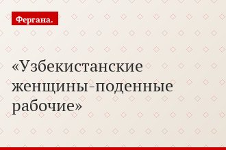 Узбекистанские женщины-поденные рабочие