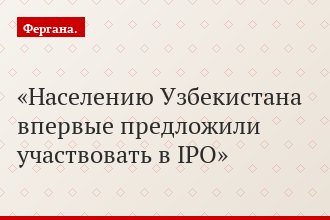 Населению Узбекистана впервые предложили участвовать в IPO