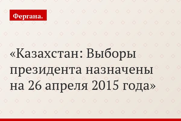 Казахстан: Выборы президента назначены на 26 апреля 2015 года