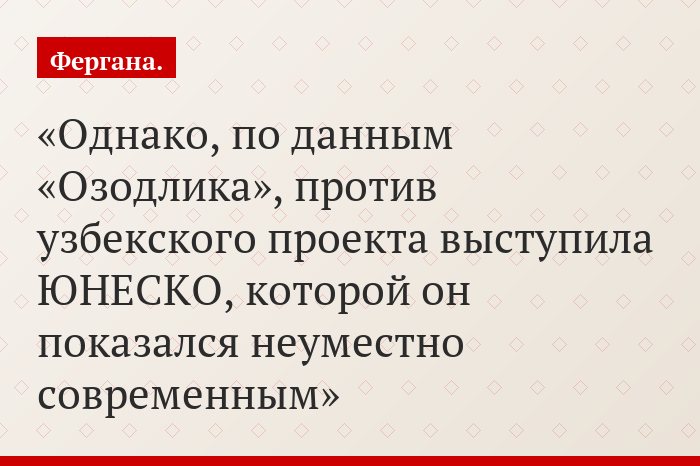 Однако, по данным «Озодлика», против узбекского проекта выступила ЮНЕСКО, которой он показался неуместно современным