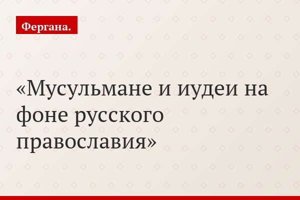 Мусульмане и иудеи на фоне русского православия
