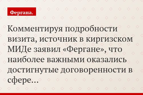 Комментируя подробности визита, источник в киргизском МИДе заявил «Фергане», что наиболее важными оказались достигнутые договоренности в сфере…