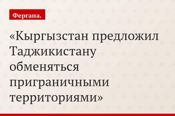 Кыргызстан предложил Таджикистану обменяться приграничными территориями