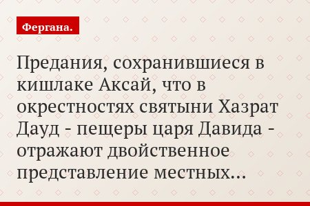 Предания, сохранившиеся в кишлаке Аксай, что в окрестностях святыни Хазрат Дауд - пещеры царя Давида - отражают двойственное представление местных…