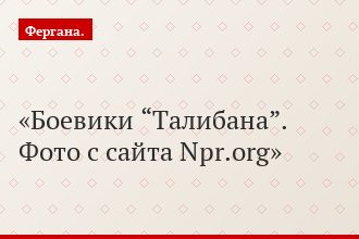 Боевики “Талибана”. Фото с сайта Npr.org