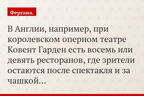 В Англии, например, при королевском оперном театре Ковент Гарден есть восемь или девять ресторанов, где зрители остаются после спектакля и за чашкой…