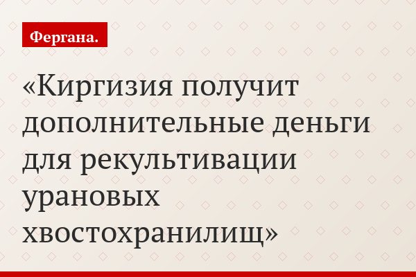 Киргизия получит дополнительные деньги для рекультивации урановых хвостохранилищ