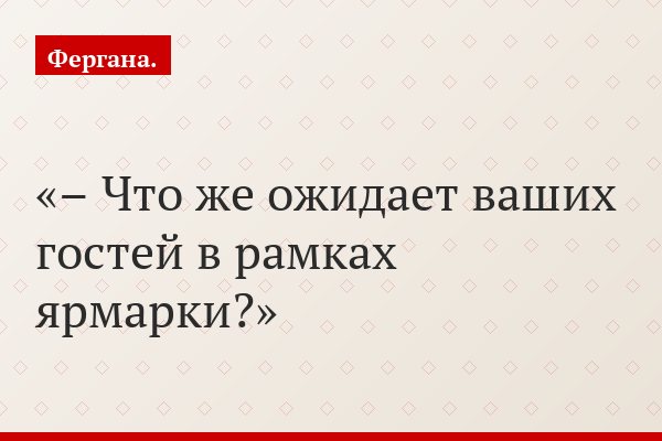 – Что же ожидает ваших гостей в рамках ярмарки?