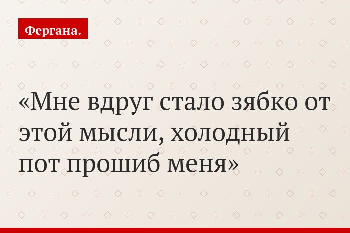 Мне вдруг стало зябко от этой мысли, холодный пот прошиб меня