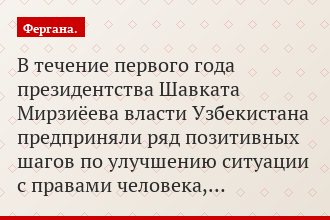 В течение первого года президентства Шавката Мирзиёева власти Узбекистана предприняли ряд позитивных шагов по улучшению ситуации с правами человека,…