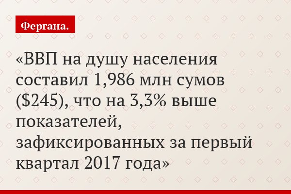 ВВП на душу населения составил 1,986 млн сумов ($245), что на 3,3% выше показателей, зафиксированных за первый квартал 2017 года