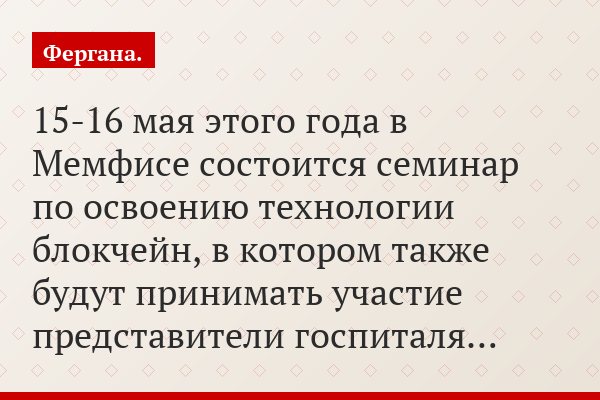«15-16 мая этого года в Мемфисе состоится семинар по освоению технологии блокчейн, в котором также будут принимать участие представители госпиталя…»
