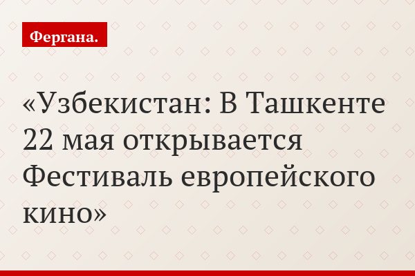 Узбекистан: В Ташкенте 22 мая открывается Фестиваль европейского кино