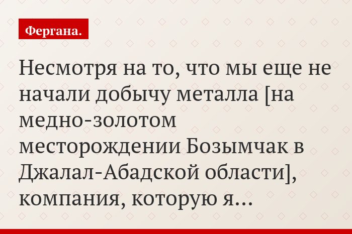 «Несмотря на то, что мы еще не начали добычу металла [на медно-золотом месторождении Бозымчак в Джалал-Абадской области], компания, которую я…»