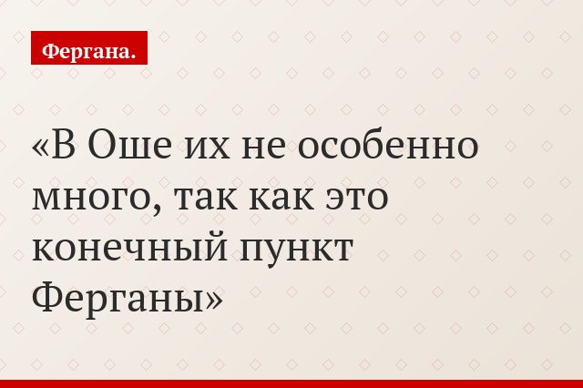 В Оше их не особенно много, так как это конечный пункт Ферганы
