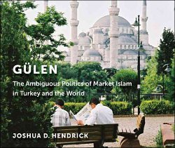 Hendrick, Joshua: Gulen. The Ambiguous Politics of Market Islam in Turkey and the World